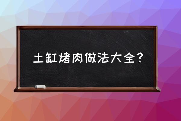 古色传香瓦罐烧烤 土缸烤肉做法大全？