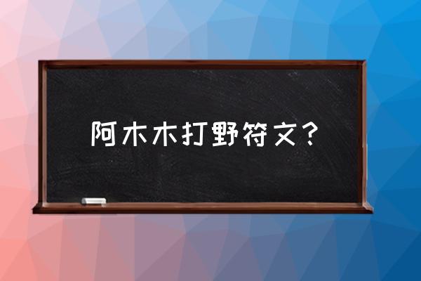 阿木木打野符文2021 阿木木打野符文？