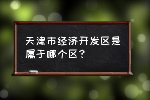 天津经济开发区在哪 天津市经济开发区是属于哪个区？