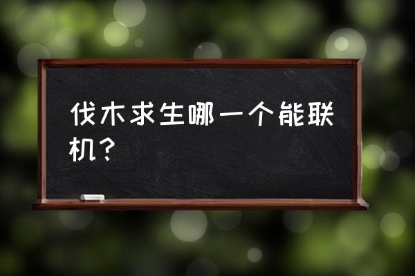 《木筏生存》联机版 伐木求生哪一个能联机？