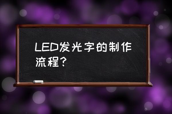 发光字制作工艺流程 LED发光字的制作流程？