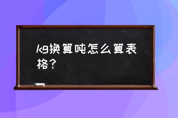 kg换算成吨 kg换算吨怎么算表格？