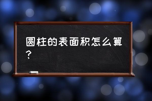 圆柱的表面积积公式 圆柱的表面积怎么算？