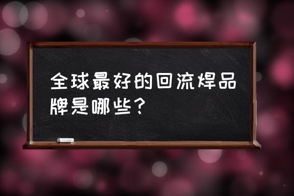 回流焊炉品牌 全球最好的回流焊品牌是哪些？