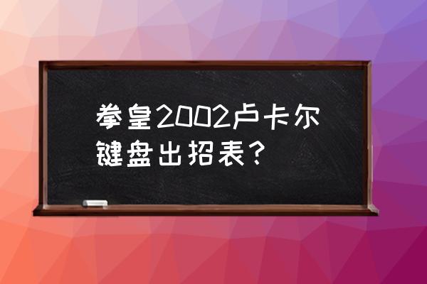 拳皇卢卡尔出招表 拳皇2002卢卡尔键盘出招表？