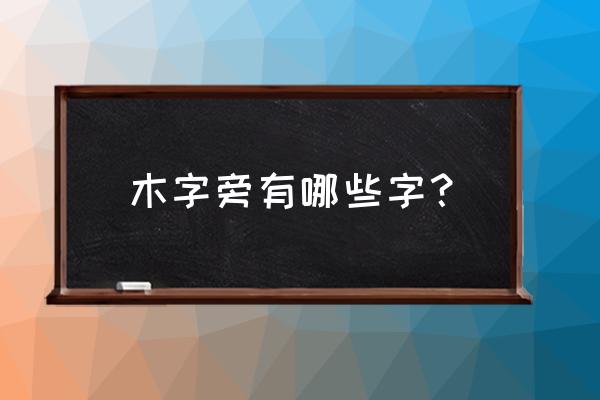 木字旁的字都有哪些 木字旁有哪些字？