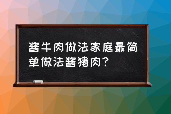 家庭酱牛肉最简单做法窍门 酱牛肉做法家庭最简单做法酱猪肉？