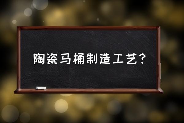 陶瓷马桶模具 陶瓷马桶制造工艺？