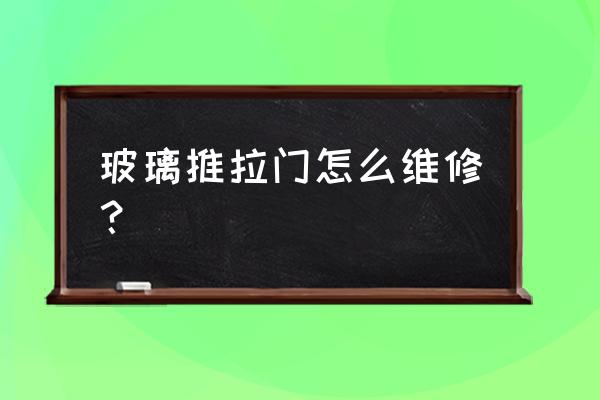 推拉玻璃门维修 玻璃推拉门怎么维修？