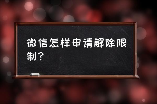 微信解除限制 微信怎样申请解除限制？