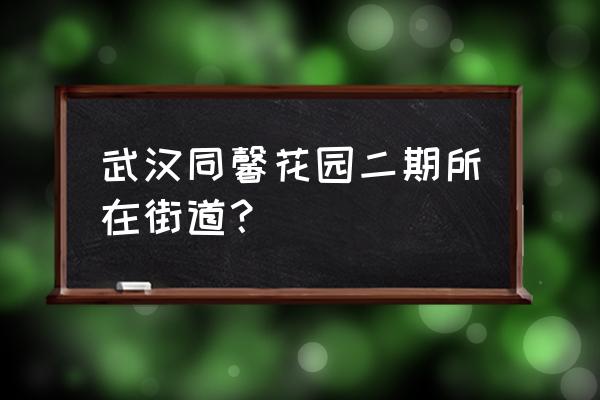 同馨家园什么街道 武汉同馨花园二期所在街道？