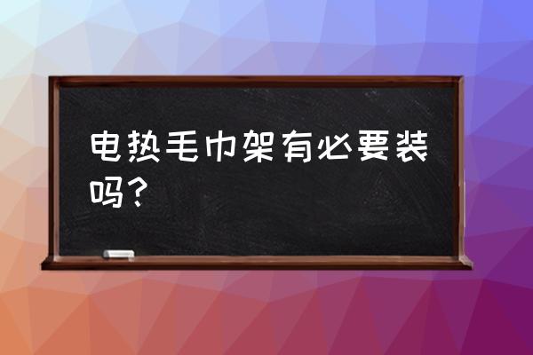 电热毛巾架有必要吗 电热毛巾架有必要装吗？