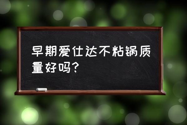 爱仕达不粘锅质量好吗 早期爱仕达不粘锅质量好吗？