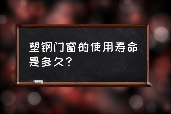 海螺塑钢门窗的寿命 塑钢门窗的使用寿命是多久？