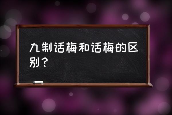 九制话梅和话梅的区别 九制话梅和话梅的区别？