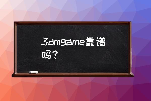 3dmgame 3dmgame靠谱吗？