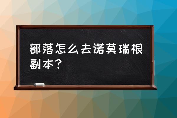 出发诺莫瑞根 部落怎么去诺莫瑞根副本？