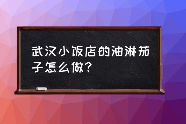 油淋茄子最简单的做法 武汉小饭店的油淋茄子怎么做？