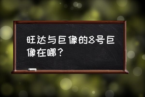 汪连与巨像 旺达与巨像的8号巨像在哪？