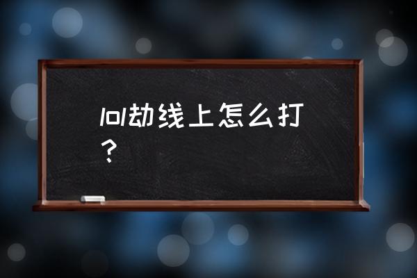 劫怎么玩2020 lol劫线上怎么打？