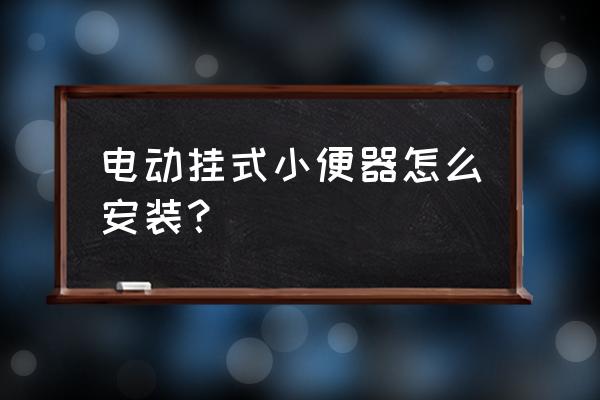 壁挂小便斗的安装方法 电动挂式小便器怎么安装？