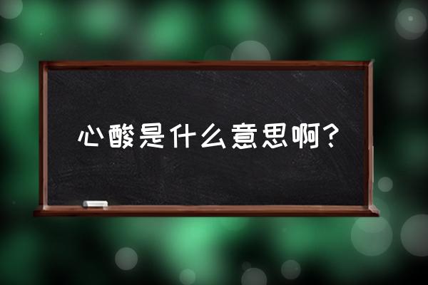 心酸的意思是怎么解释的啊 心酸是什么意思啊？