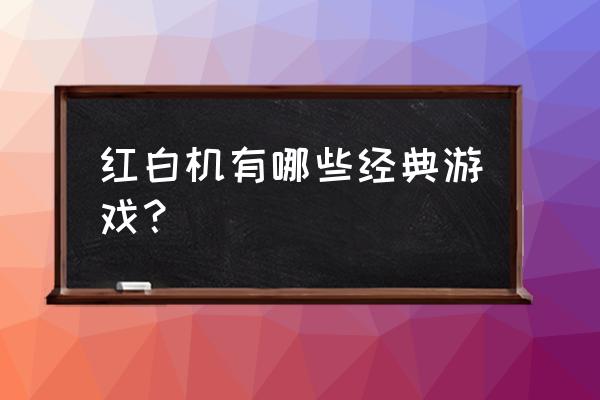 红白机大合集 红白机有哪些经典游戏？