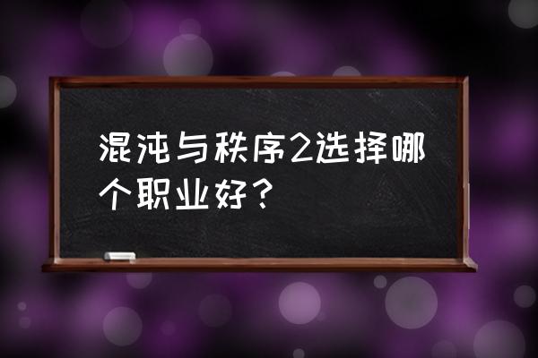 混沌与秩序2职业选择 混沌与秩序2选择哪个职业好？