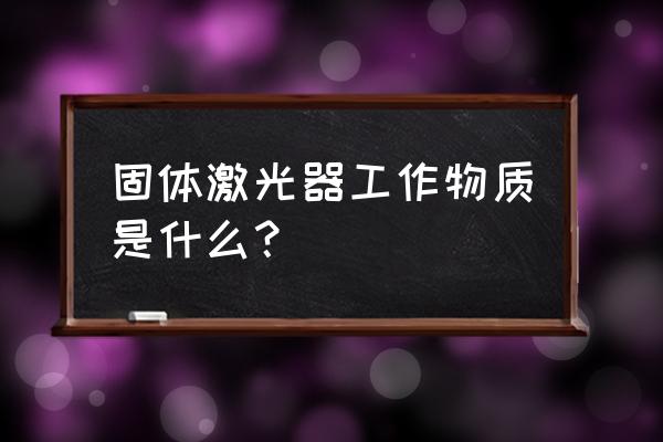 常见的固体激光器 固体激光器工作物质是什么？