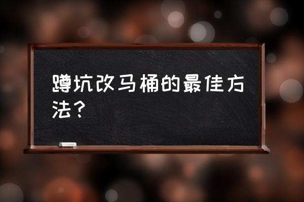 蹲便改坐便简便方法 蹲坑改马桶的最佳方法？