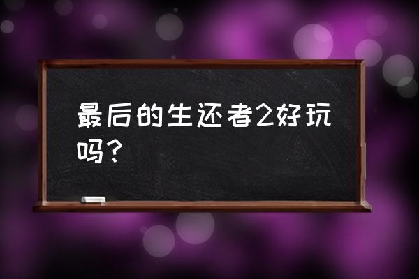 最后生还者2好玩吗 最后的生还者2好玩吗？