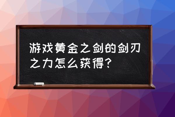 黄金之剑全攻略 游戏黄金之剑的剑刃之力怎么获得？