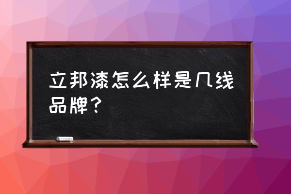 立邦漆怎么样好不好 立邦漆怎么样是几线品牌？