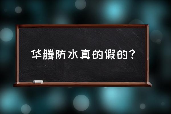 东莞华腾国际 华腾防水真的假的？