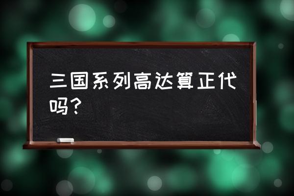 高达三国传 三国系列高达算正代吗？