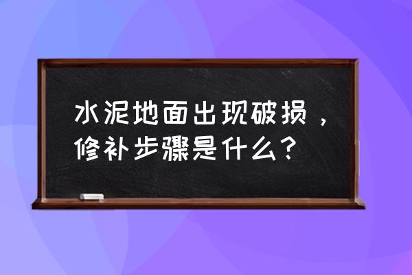 水泥路面修补的步骤 水泥地面出现破损，修补步骤是什么？