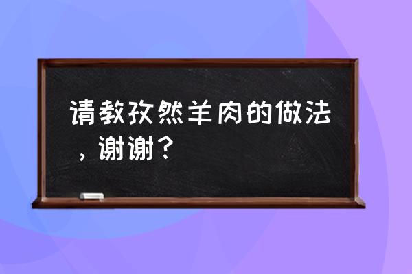 孜然羊肉的正确做法 请教孜然羊肉的做法，谢谢？