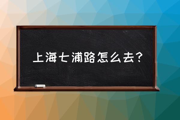 上海七浦路怎么去 上海七浦路怎么去？