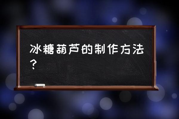 冰糖葫芦做法和配方 冰糖葫芦的制作方法？