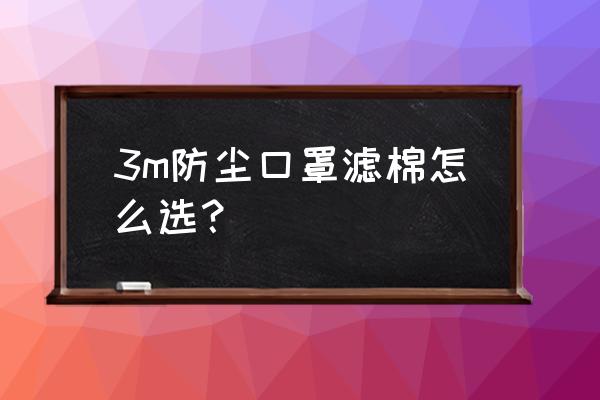 3m防尘口罩过滤棉 3m防尘口罩滤棉怎么选？