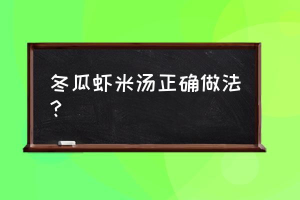 海米冬瓜汤的做法家常 冬瓜虾米汤正确做法？