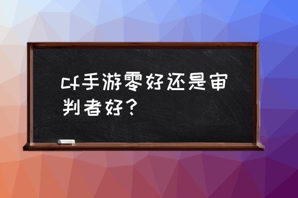 cf手游审判者 cf手游零好还是审判者好？