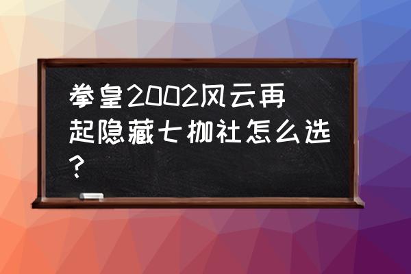 大蛇七枷社2002 拳皇2002风云再起隐藏七枷社怎么选？