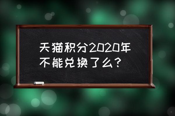 天猫积分兑换2020 天猫积分2020年不能兑换了么？