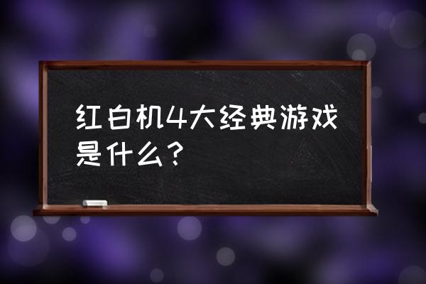 最经典的红白机游戏有哪些 红白机4大经典游戏是什么？