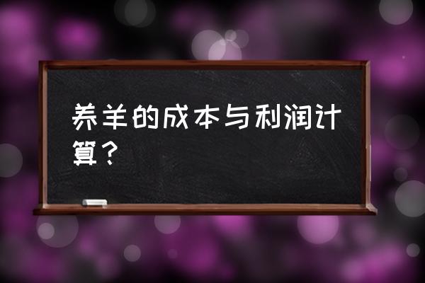 养一只羊的成本与利润 养羊的成本与利润计算？