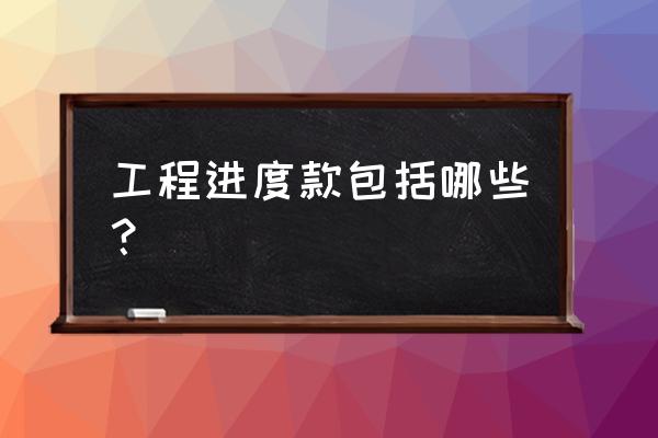 工程进度款是指什么 工程进度款包括哪些？