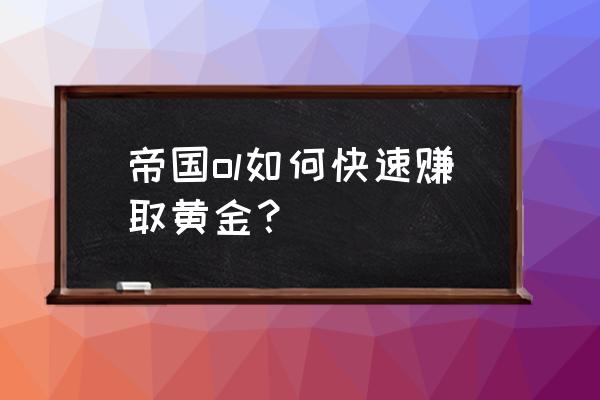 帝国ol英雄无敌九游 帝国ol如何快速赚取黄金？