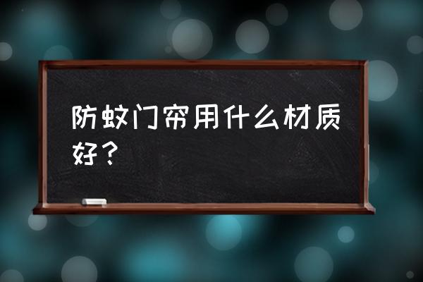 防蚊门帘哪种好 防蚊门帘用什么材质好？