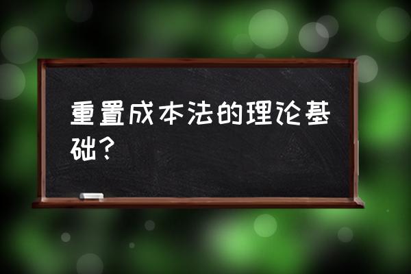 更新重置成本时应 重置成本法的理论基础？